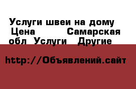 Услуги швеи на дому › Цена ­ 200 - Самарская обл. Услуги » Другие   
